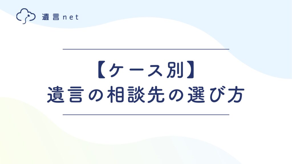 【ケース別】遺言の相談先の選び方