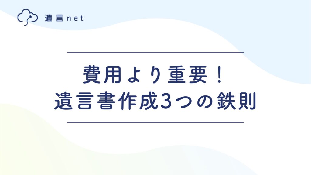 費用より重要！後悔しない遺言書作成3つの鉄則