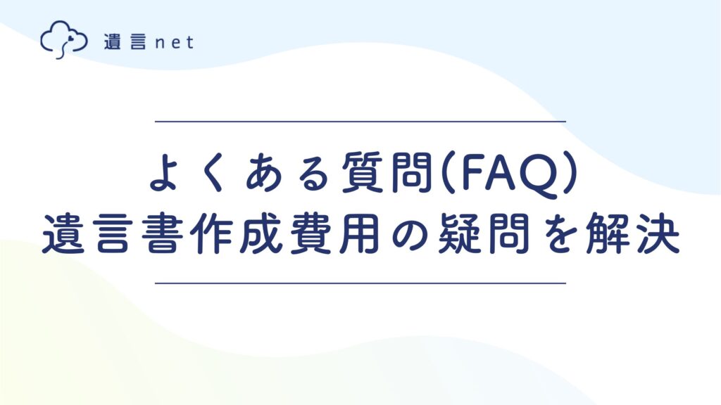 よくある質問(FAQ)｜遺言書作成費用の疑問を解決
