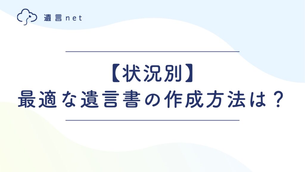 【状況別】あなたに最適な遺言書の作成方法は？費用と安心の診断チャート
